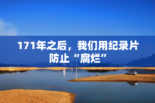 171年之后，我们用纪录片防止“腐烂”
