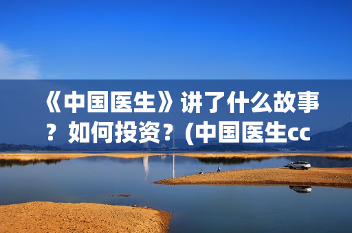 《中国医生》讲了什么故事？如何投资？(中国医生cctv)