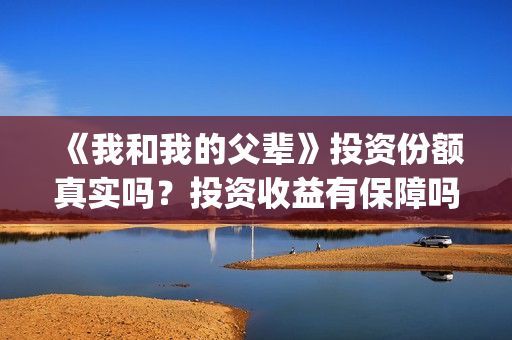 《我和我的父辈》投资份额真实吗？投资收益有保障吗？(我和我的父辈之乘风)