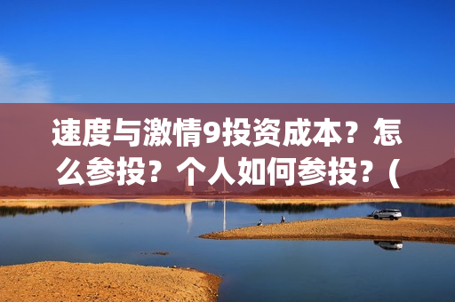 速度与激情9投资成本？怎么参投？个人如何参投？(速度与激情投资方)