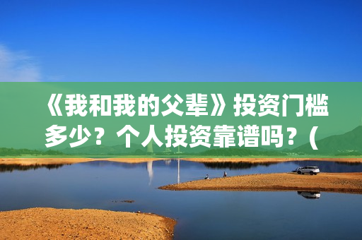 《我和我的父辈》投资门槛多少？个人投资靠谱吗？(我和我的父辈主题曲)