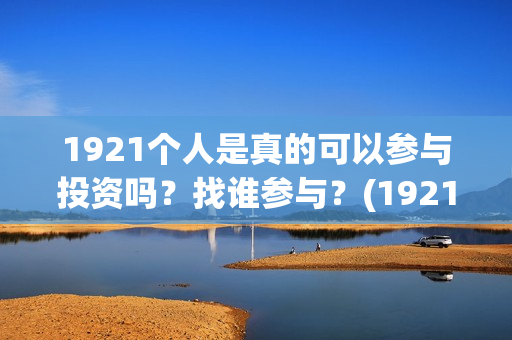 1921个人是真的可以参与投资吗？找谁参与？(1921z)