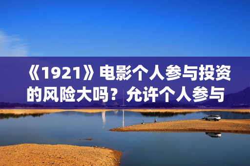 《1921》电影个人参与投资的风险大吗？允许个人参与投资吗？     (1921电影简介)