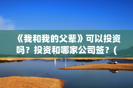 《我和我的父辈》可以投资吗？投资和哪家公司签？(《我和我的父辈》)