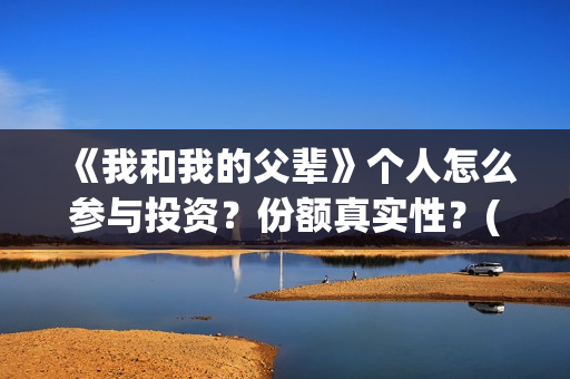 《我和我的父辈》个人怎么参与投资？份额真实性？(我和我的父辈剧情介绍)