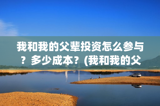 我和我的父辈投资怎么参与？多少成本？(我和我的父辈投票)