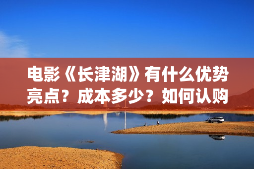 电影《长津湖》有什么优势亮点？成本多少？如何认购电影股份？(电影《长津湖》免费版在线观看高清)