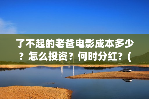 了不起的老爸电影成本多少？怎么投资？何时分红？(了不 起的老爸)