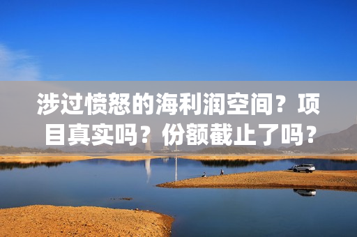 涉过愤怒的海利润空间？项目真实吗？份额截止了吗？(涉过愤怒的海原著)