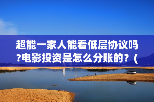 超能一家人能看低层协议吗?电影投资是怎么分账的？(超能一家人哪里能看)
