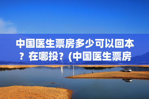 中国医生票房多少可以回本？在哪投？(中国医生票房11亿)
