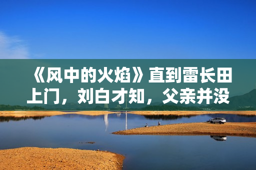 《风中的火焰》直到雷长田上门，刘白才知，父亲并没有杀人