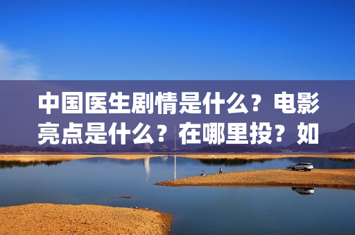 中国医生剧情是什么？电影亮点是什么？在哪里投？如何正确投资？(《中国医生》剧情)