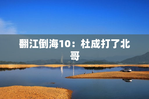翻江倒海10：杜成打了北哥