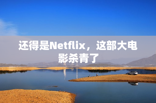 还得是Netflix，这部大电影杀青了