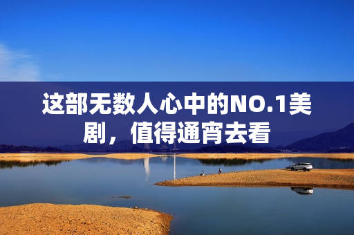 这部无数人心中的NO.1美剧，值得通宵去看