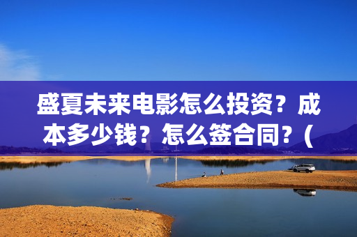 盛夏未来电影怎么投资？成本多少钱？怎么签合同？(盛夏未来电影预告)