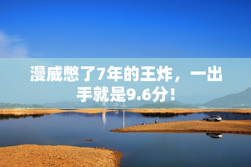 漫威憋了7年的王炸，一出手就是9.6分！