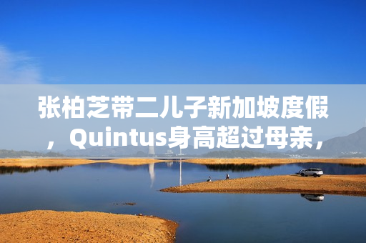 张柏芝带二儿子新加坡度假，Quintus身高超过母亲，近照曝光好帅