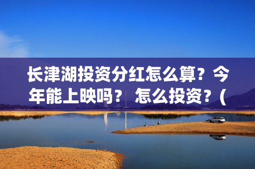 长津湖投资分红怎么算？今年能上映吗？ 怎么投资？(长津湖 分红)