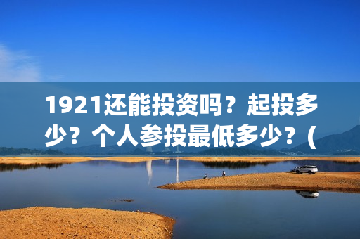 1921还能投资吗？起投多少？个人参投最低多少？(1921年还在打仗吗)