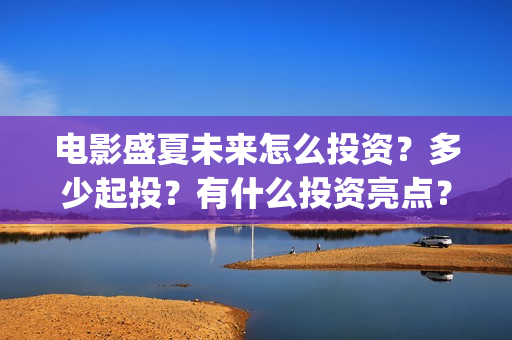 电影盛夏未来怎么投资？多少起投？有什么投资亮点？(电影《盛夏未来》)