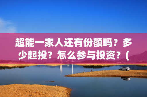 超能一家人还有份额吗？多少起投？怎么参与投资？(超能一家人2021年)