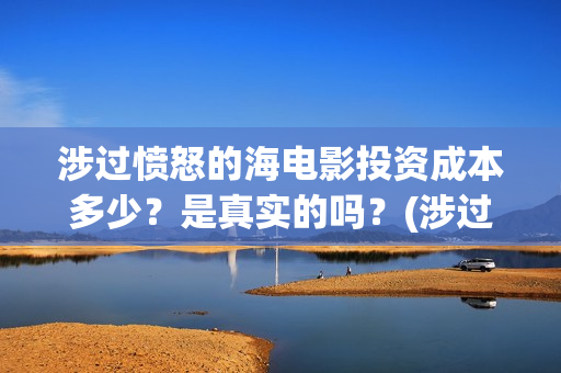 涉过愤怒的海电影投资成本多少？是真实的吗？(涉过愤怒的海电影结局)