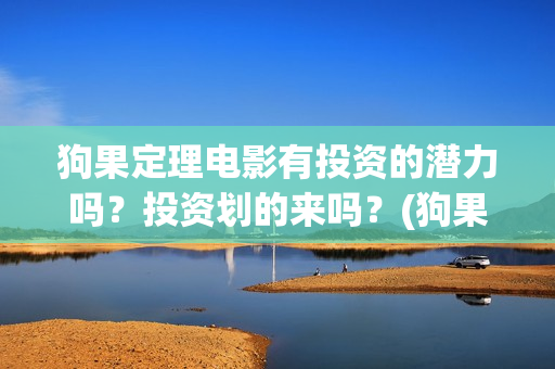 狗果定理电影有投资的潜力吗?投资划的来吗?(狗果定理电影预测票房) 狗果定理电影有投资的潜力吗?投资划的来吗?(狗果定理电影预测票房)