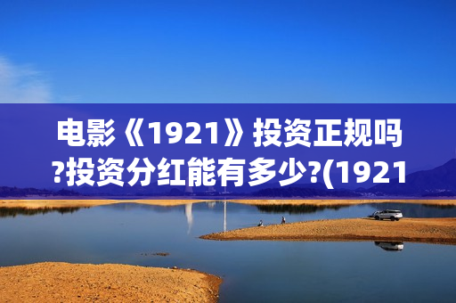 电影《1921》投资正规吗?投资分红能有多少?(1921电影tc)