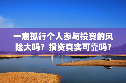 一意孤行个人参与投资的风险大吗？投资真实可靠吗？(一意孤行下一句什么接)