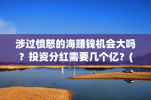 涉过愤怒的海赚钱机会大吗？投资分红需要几个亿？(涉过愤怒的海凶手是谁)