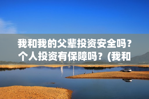 我和我的父辈投资安全吗？个人投资有保障吗？(我和我的父 辈)