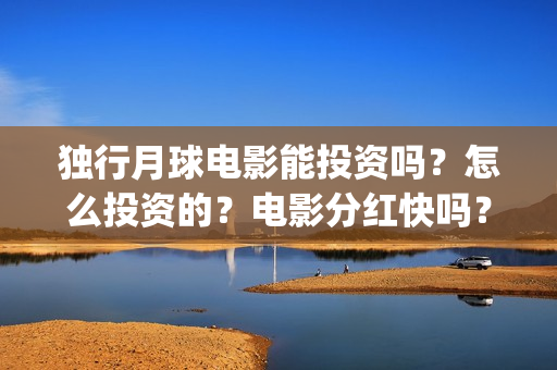 独行月球电影能投资吗？怎么投资的？电影分红快吗？(《独行月球》)