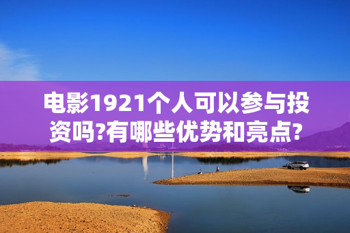 电影1921个人可以参与投资吗?有哪些优势和亮点?