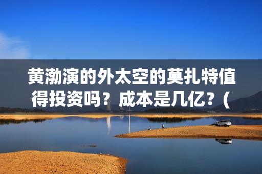 黄渤演的外太空的莫扎特值得投资吗?成本是几亿?(黄渤演的外星电影) 黄渤演的外太空的莫扎特值得投资吗?成本是几亿?(黄渤演的外星电影)