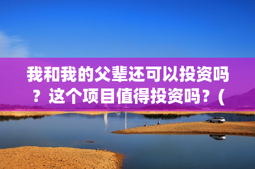 我和我的父辈还可以投资吗？这个项目值得投资吗？(我和我的父辈咋样?)