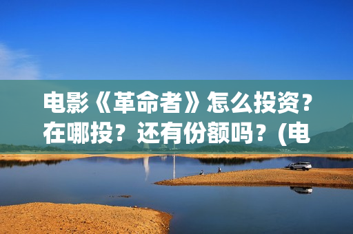 电影《革命者》怎么投资？在哪投？还有份额吗？(电影《革命者》歌曲)