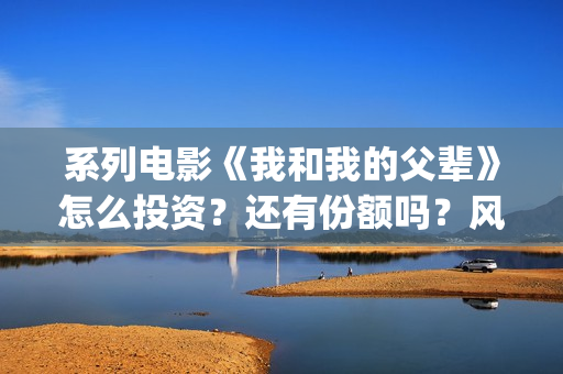 系列电影《我和我的父辈》怎么投资？还有份额吗？风险可控吗？(我和我的电影观后感)