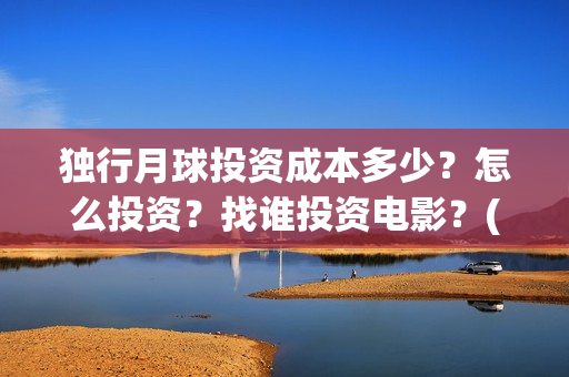独行月球投资成本多少？怎么投资？找谁投资电影？(独行月球制片人)