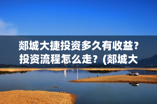 郯城大捷投资多久有收益？投资流程怎么走？(郯城大捷遗址)