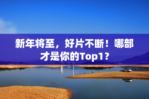 新年将至，好片不断！哪部才是你的Top1？