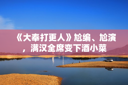 《大奉打更人》尬编、尬演，满汉全席变下酒小菜