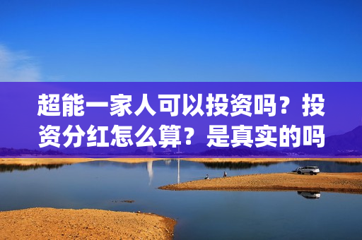 超能一家人可以投资吗？投资分红怎么算？是真实的吗(超能一家人拍完了吗)