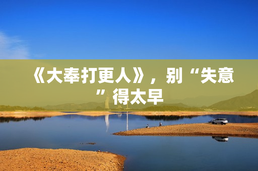 《大奉打更人》，别“失意”得太早