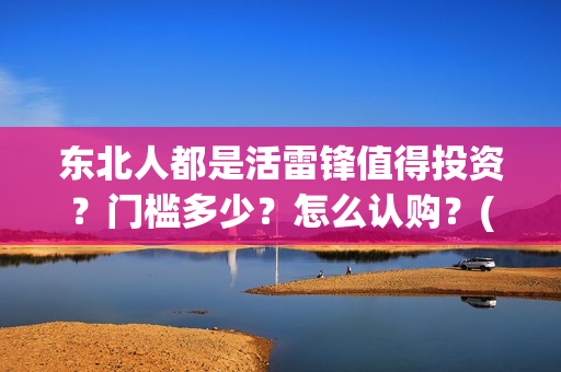东北人都是活雷锋值得投资？门槛多少？怎么认购？(东北人都是活雷锋电视剧)
