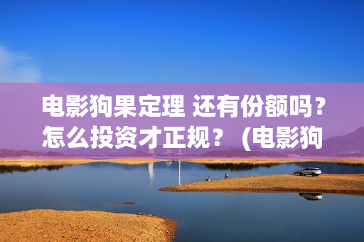 电影狗果定理 还有份额吗？怎么投资才正规？ (电影狗果定理剧情介绍)