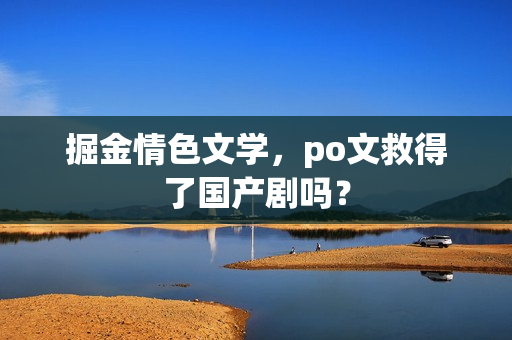 掘金情色文学，po文救得了国产剧吗？