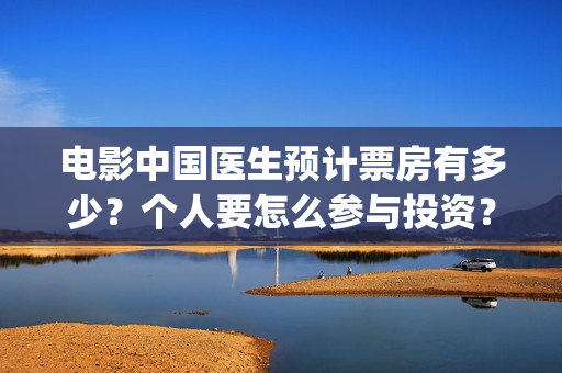 电影中国医生预计票房有多少？个人要怎么参与投资？(播放电影中国医生)