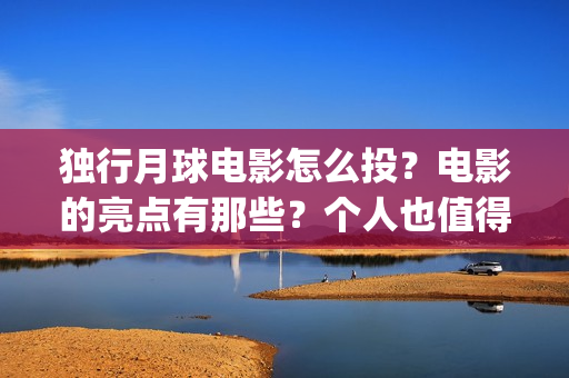 独行月球电影怎么投？电影的亮点有那些？个人也值得投吗？(独行月球什么时候上映)